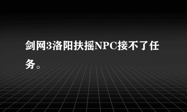 剑网3洛阳扶摇NPC接不了任务。