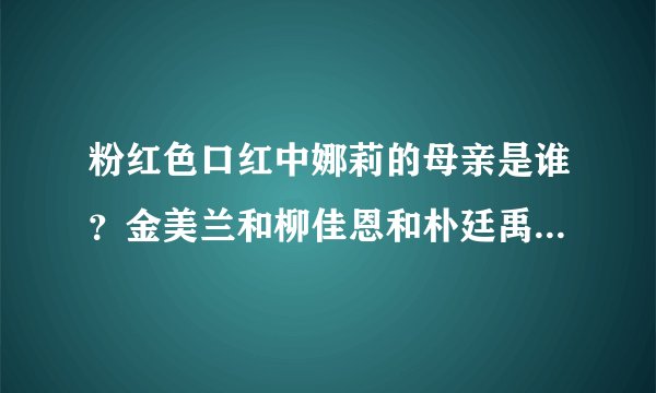 粉红色口红中娜莉的母亲是谁？金美兰和柳佳恩和朴廷禹之间都是什么关系？粉红色口红大结局是什么