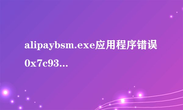 alipaybsm.exe应用程序错误0x7c930c90指令引用的0x09340224内存,该内存不能为read