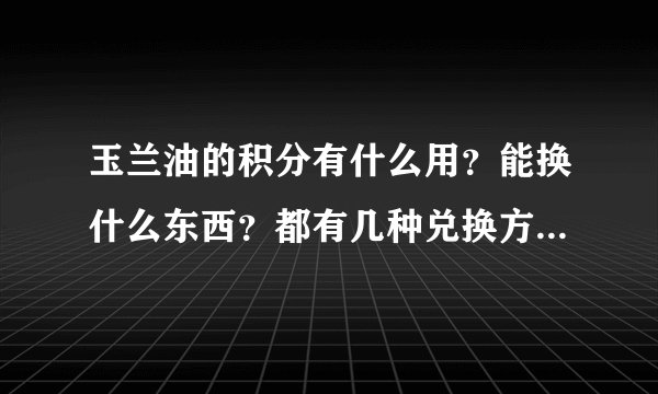 玉兰油的积分有什么用？能换什么东西？都有几种兑换方式呢？都什么时间换呢？有无期限呢？谢谢！
