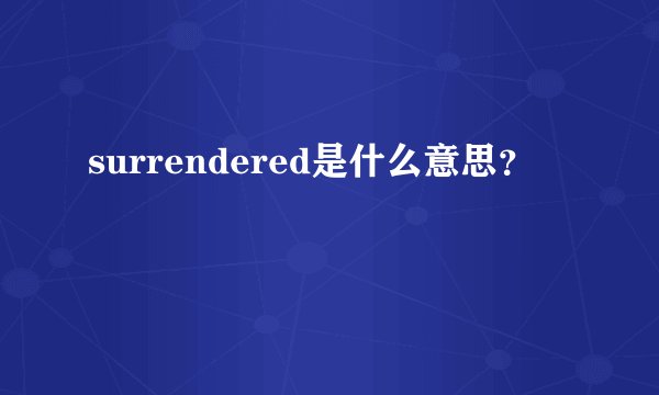 surrendered是什么意思？