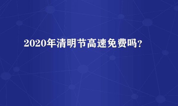 2020年清明节高速免费吗？