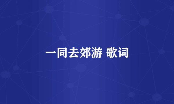 一同去郊游 歌词