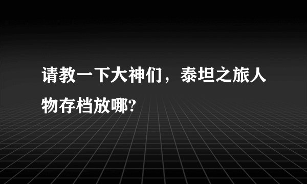 请教一下大神们，泰坦之旅人物存档放哪?