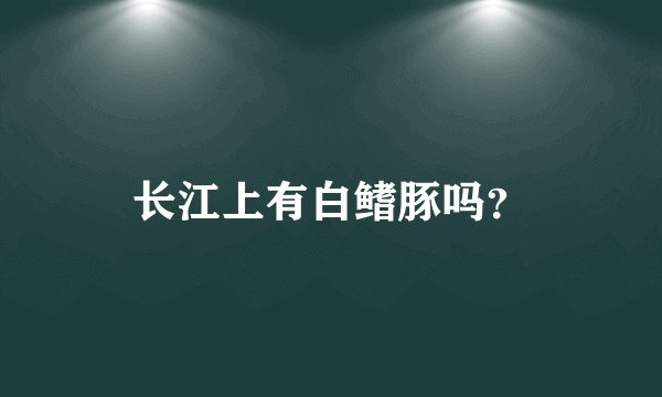长江上有白鳍豚吗？
