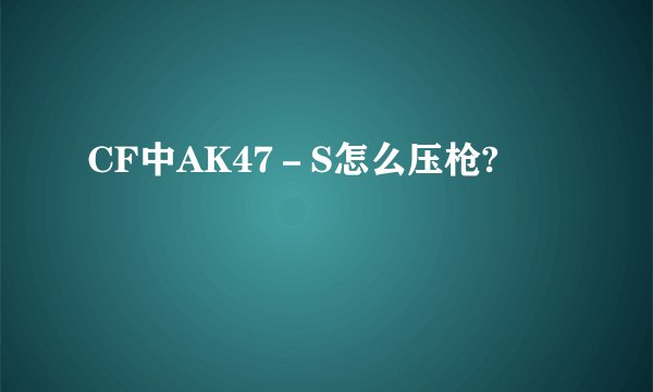 CF中AK47－S怎么压枪?