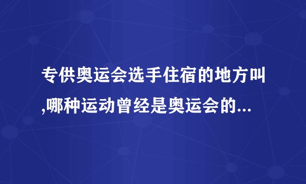 专供奥运会选手住宿的地方叫,哪种运动曾经是奥运会的正式比赛项目（比赛人员休息的地方叫什么）