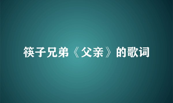 筷子兄弟《父亲》的歌词