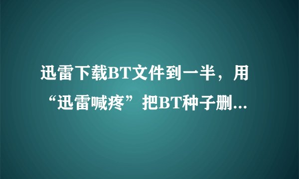 迅雷下载BT文件到一半，用“迅雷喊疼”把BT种子删了，再打开迅雷就下载不了了！