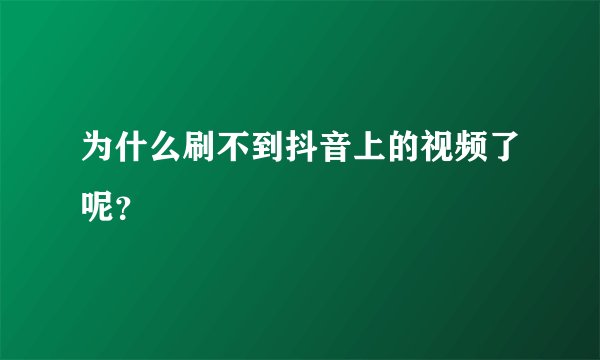 为什么刷不到抖音上的视频了呢？