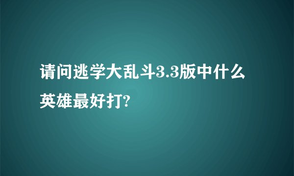 请问逃学大乱斗3.3版中什么英雄最好打?