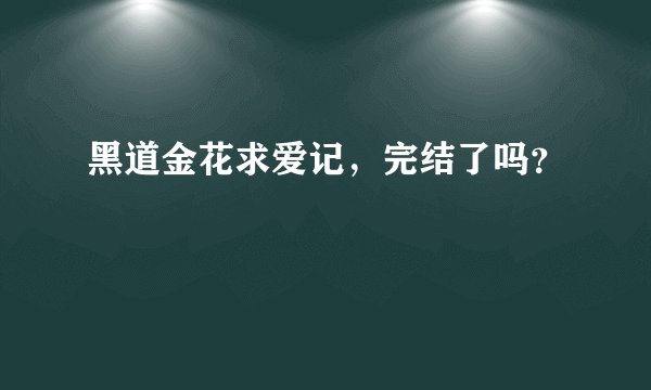 黑道金花求爱记，完结了吗？