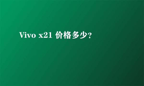 Vivo x21 价格多少？