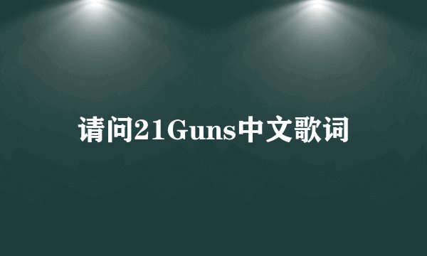 请问21Guns中文歌词