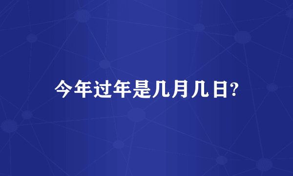 今年过年是几月几日?