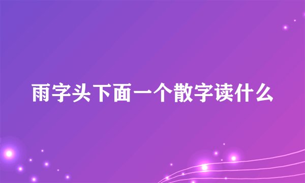 雨字头下面一个散字读什么