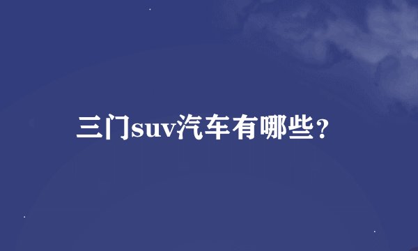 三门suv汽车有哪些？