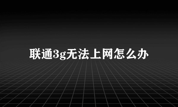 联通3g无法上网怎么办