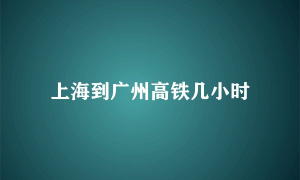 上海到广州高铁几小时