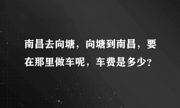 南昌去向塘,向塘到南昌,要在那里做车呢,车费是多少?
