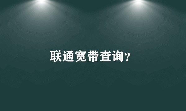 联通宽带查询？