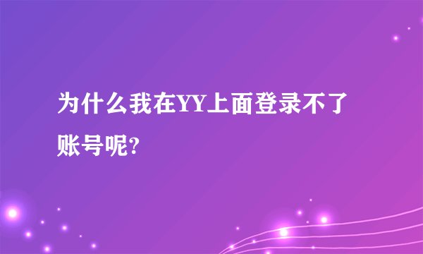 为什么我在YY上面登录不了账号呢?