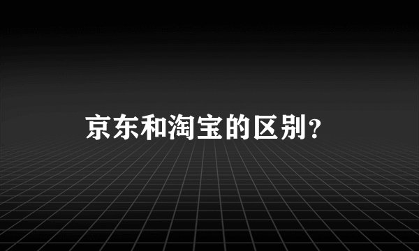 京东和淘宝的区别？