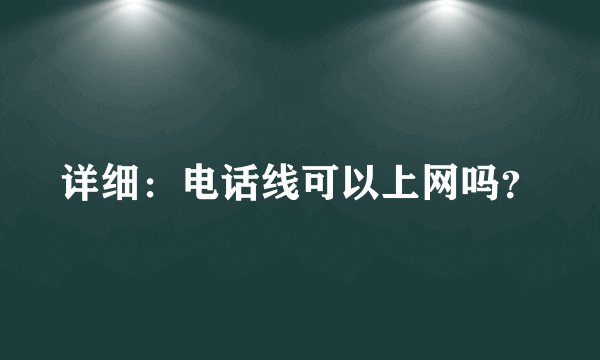 详细：电话线可以上网吗？