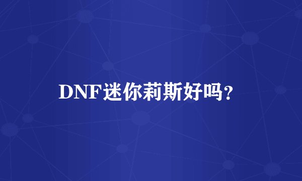 DNF迷你莉斯好吗？