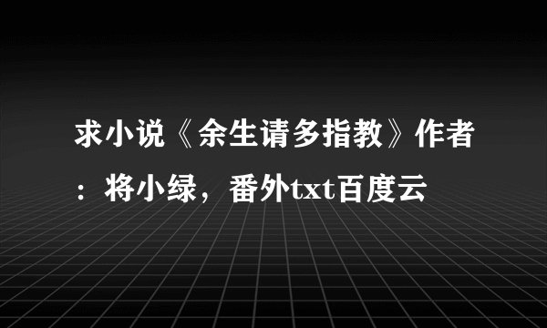 求小说《余生请多指教》作者：将小绿，番外txt百度云