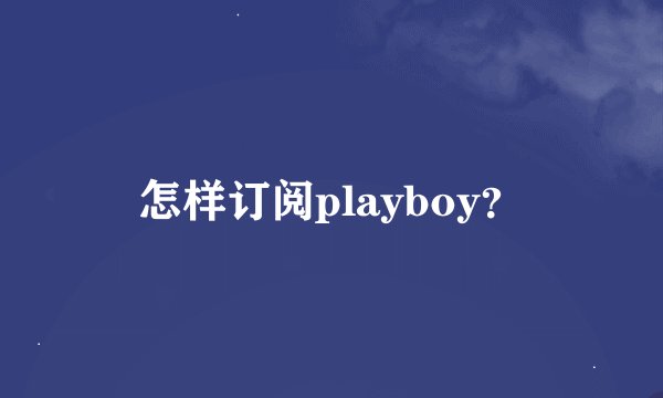 怎样订阅playboy？