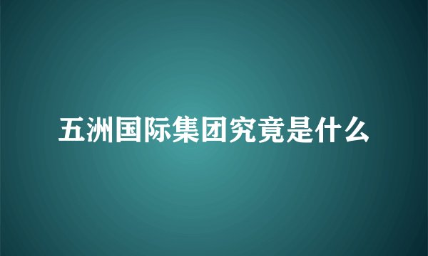 五洲国际集团究竟是什么