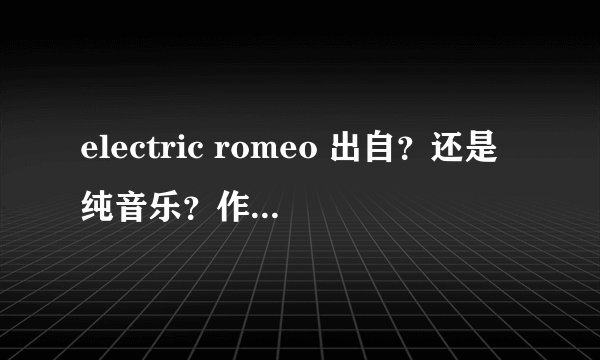 electric romeo 出自？还是纯音乐？作者是谁？有什么特别的寓意？