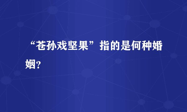 “苍孙戏坚果”指的是何种婚姻？