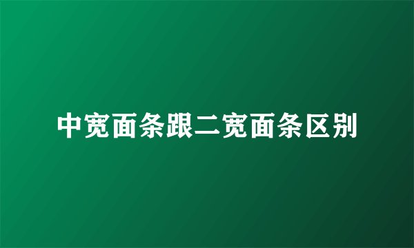 中宽面条跟二宽面条区别