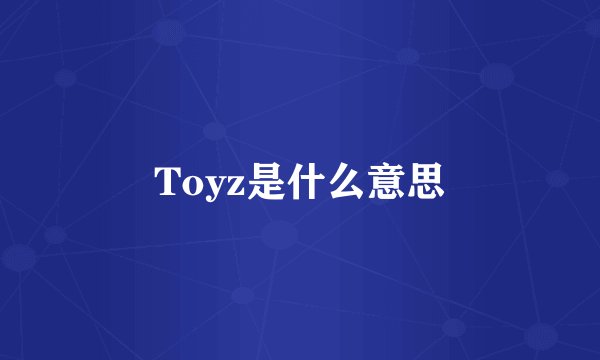 Toyz是什么意思