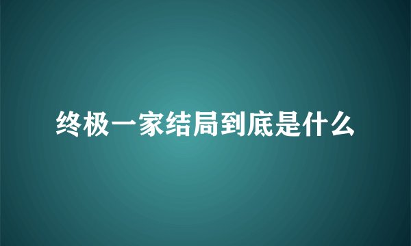 终极一家结局到底是什么