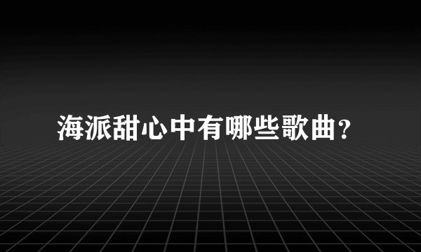 海派甜心中有哪些歌曲？