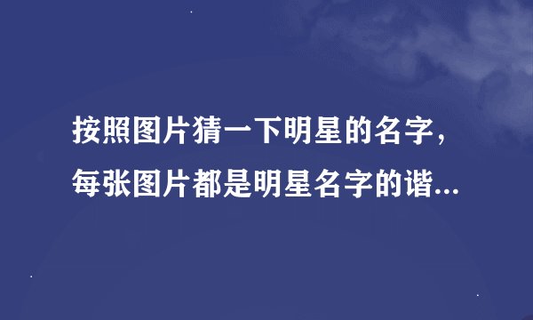 按照图片猜一下明星的名字，每张图片都是明星名字的谐音哦。除了1、3、4、5、8、11、14、15题