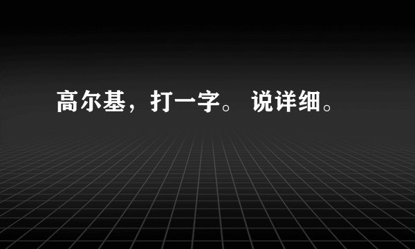高尔基，打一字。 说详细。
