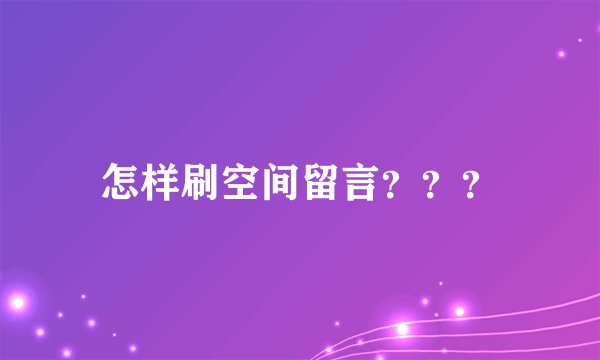 怎样刷空间留言？？？