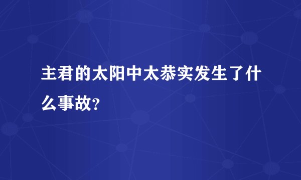 主君的太阳中太恭实发生了什么事故？