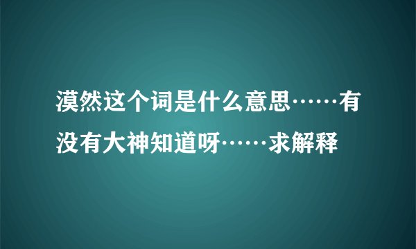 漠然这个词是什么意思……有没有大神知道呀……求解释