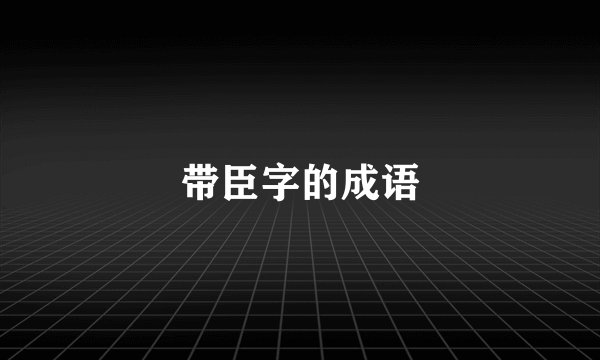 带臣字的成语
