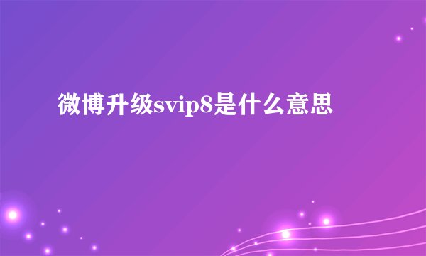 微博升级svip8是什么意思