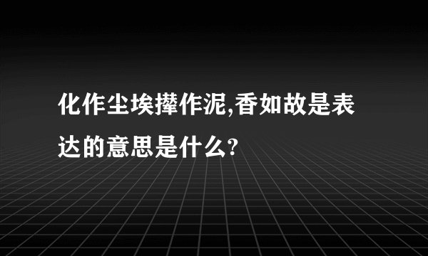 化作尘埃撵作泥,香如故是表达的意思是什么?