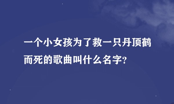 一个小女孩为了救一只丹顶鹤而死的歌曲叫什么名字？