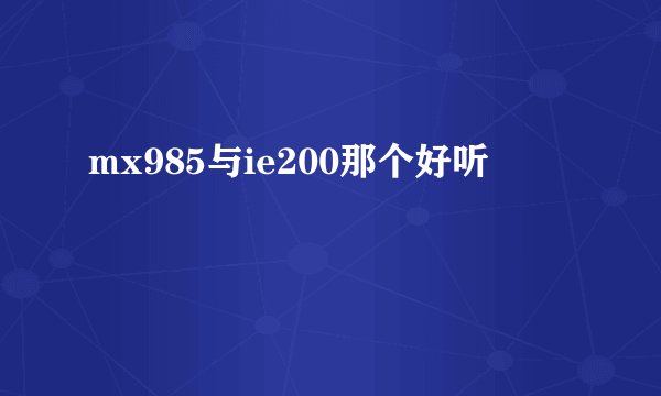 mx985与ie200那个好听