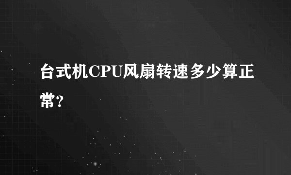 台式机CPU风扇转速多少算正常？