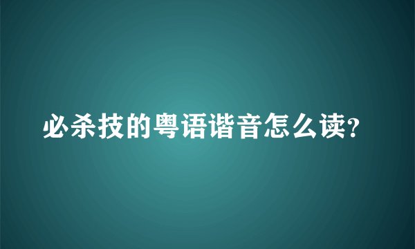 必杀技的粤语谐音怎么读？